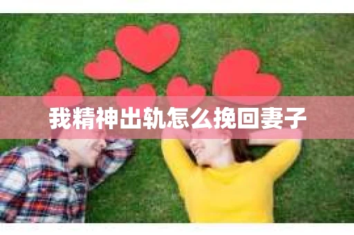 我精神出轨怎么挽回妻子
