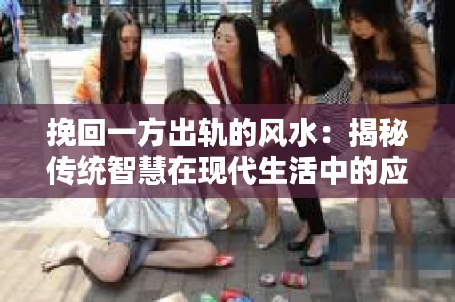 挽回一方出轨的风水：揭秘传统智慧在现代生活中的应用