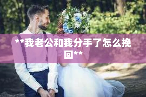 **我老公和我分手了怎么挽回**