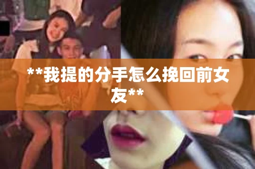 **我提的分手怎么挽回前女友**