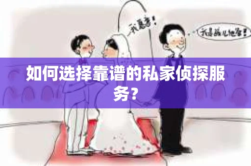 如何选择靠谱的私家侦探服务? 如何选择靠谱的私家侦探服务?