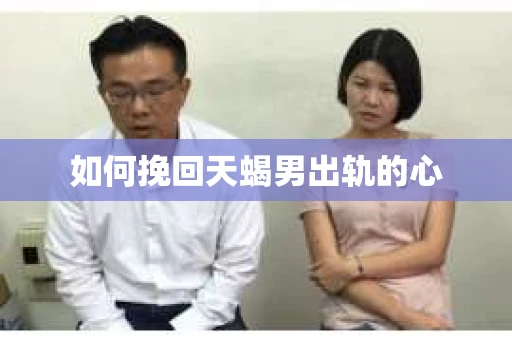 如何挽回天蝎男出轨的心