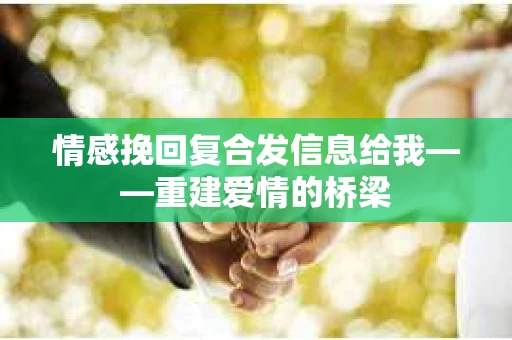 情感挽回复合发信息给我——重建爱情的桥梁