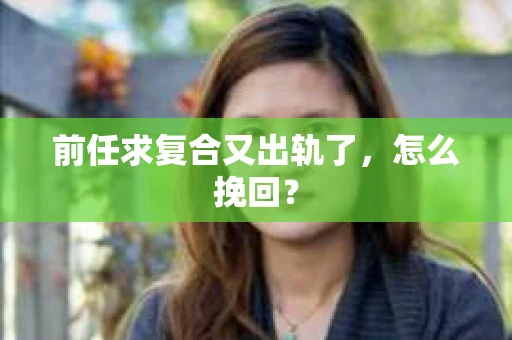 前任求复合又出轨了，怎么挽回？
