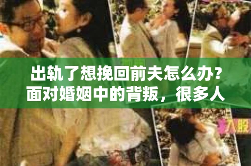 出轨了想挽回前夫怎么办？面对婚姻中的背叛，很多人都会感到痛苦和无助。但生活总是充满了转机，如果你真心想要挽回前夫，那么以下这些方法或许能给你一些启示。