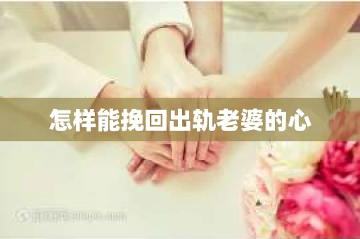 怎样能挽回出轨老婆的心