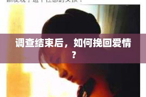 调查结束后，如何挽回爱情？
