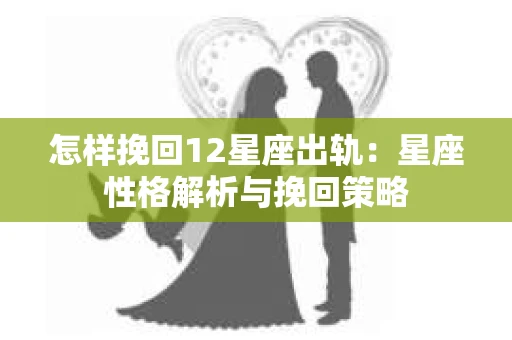 怎样挽回12星座出轨：星座性格解析与挽回策略