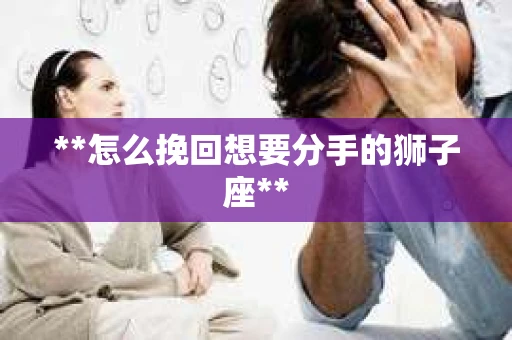 **怎么挽回想要分手的狮子座**