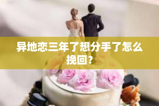 异地恋三年了想分手了怎么挽回？