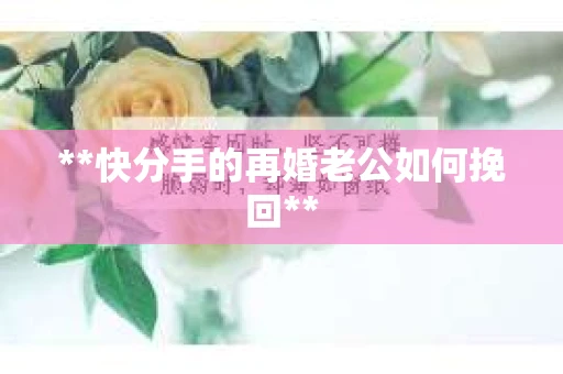 **快分手的再婚老公如何挽回**