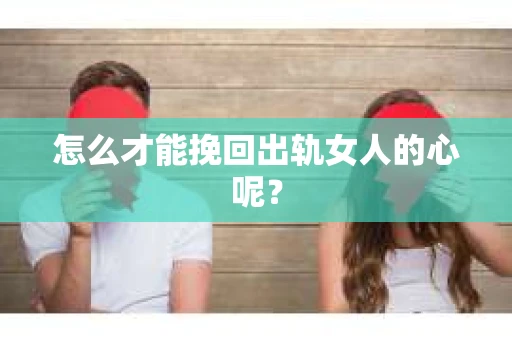 怎么才能挽回出轨女人的心呢？