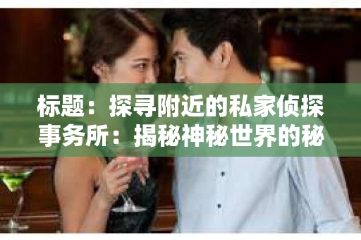 标题：探寻附近的私家侦探事务所：揭秘神秘世界的秘密通道