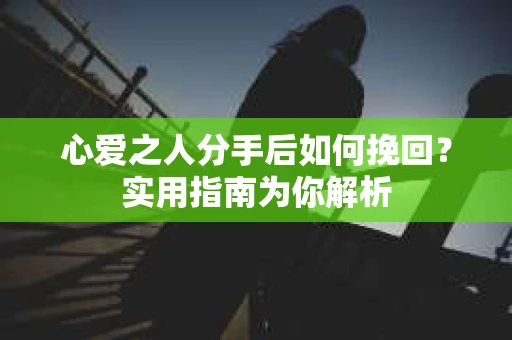 心爱之人分手后如何挽回？实用指南为你解析