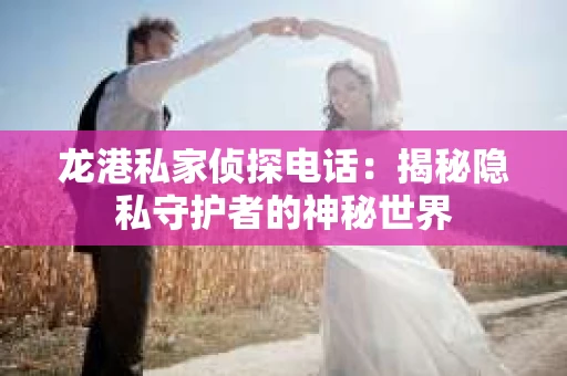 龙港私家侦探电话：揭秘隐私守护者的神秘世界