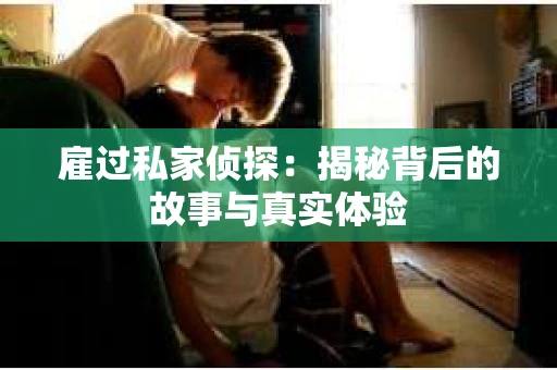 雇过私家侦探：揭秘背后的故事与真实体验