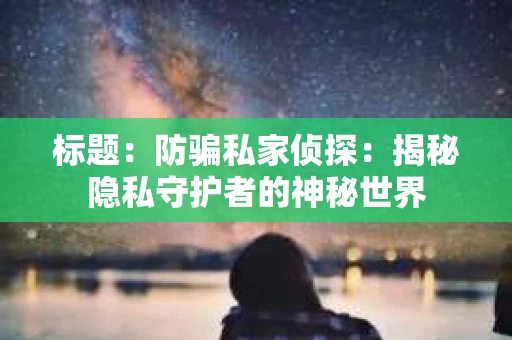 标题：防骗私家侦探：揭秘隐私守护者的神秘世界