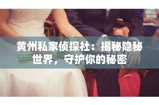 黄州私家侦探社：揭秘隐秘世界，守护你的秘密