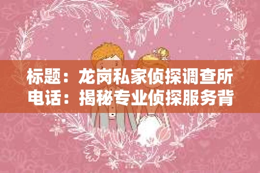 标题：龙岗私家侦探调查所电话：揭秘专业侦探服务背后的故事