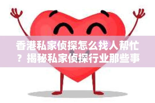 香港私家侦探怎么找人帮忙？揭秘私家侦探行业那些事儿