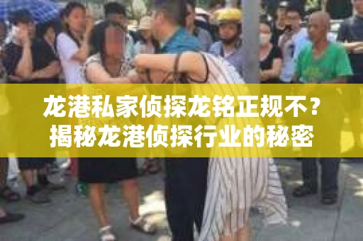 龙港私家侦探龙铭正规不？揭秘龙港侦探行业的秘密