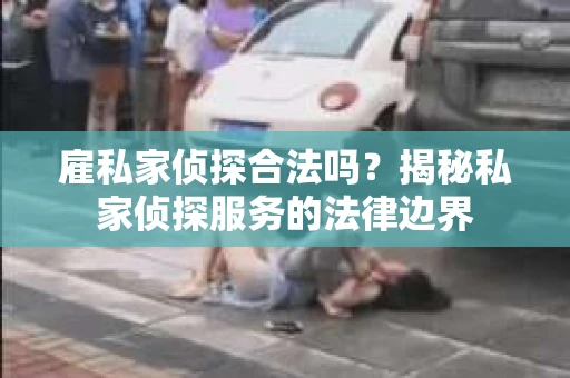 雇私家侦探合法吗？揭秘私家侦探服务的法律边界