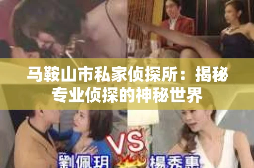 马鞍山市私家侦探所：揭秘专业侦探的神秘世界