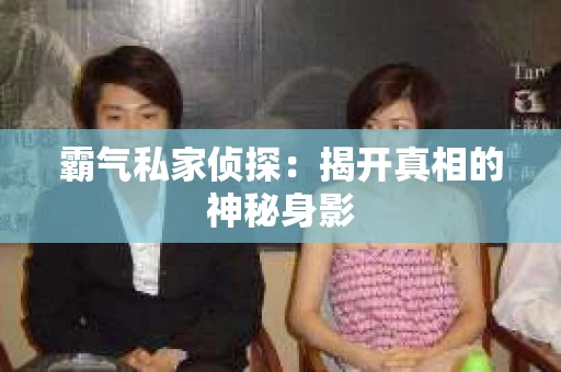 霸气私家侦探：揭开真相的神秘身影