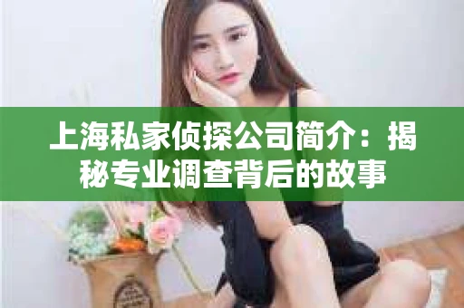 上海私家侦探公司简介：揭秘专业调查背后的故事