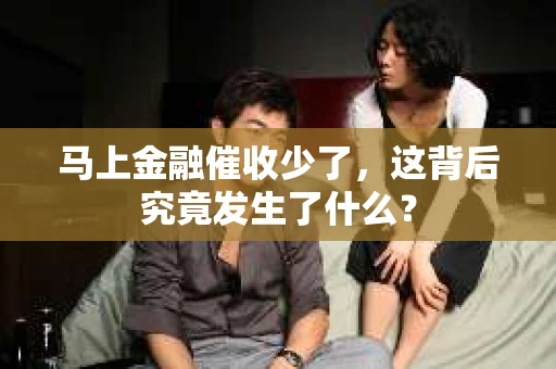 马上金融催收少了，这背后究竟发生了什么？