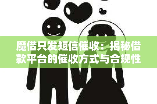 魔借只发短信催收：揭秘借款平台的催收方式与合规性