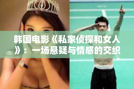 韩国电影《私家侦探和女人》：一场悬疑与情感的交织之旅