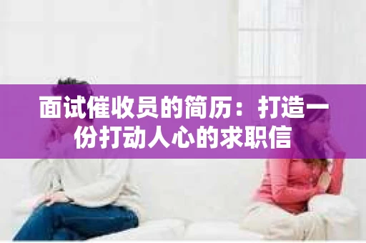 面试催收员的简历：打造一份打动人心的求职信