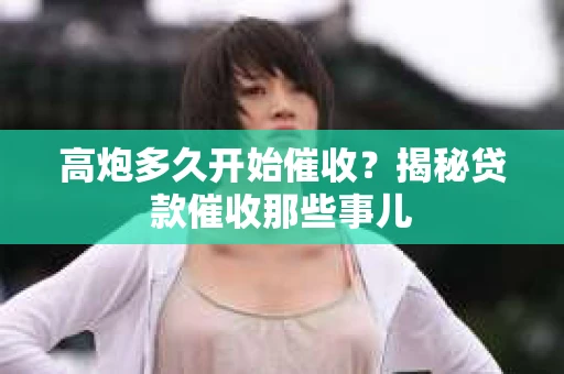 高炮多久开始催收？揭秘贷款催收那些事儿