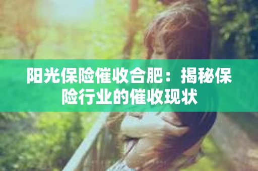 阳光保险催收合肥：揭秘保险行业的催收现状