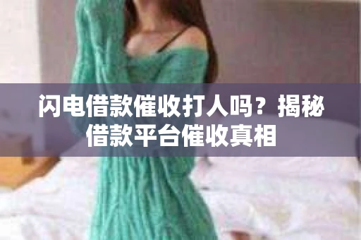闪电借款催收打人吗？揭秘借款平台催收真相