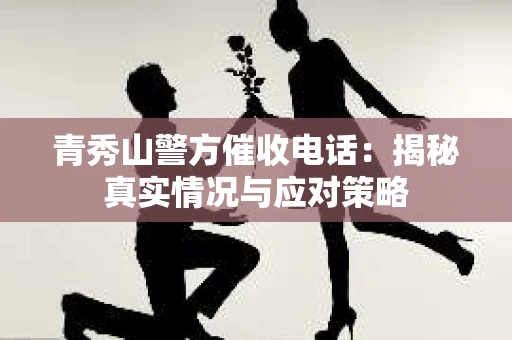 青秀山警方催收电话：揭秘真实情况与应对策略