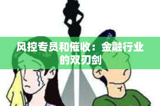 风控专员和催收：金融行业的双刃剑