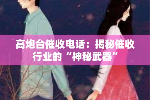 高炮台催收电话：揭秘催收行业的“神秘武器”