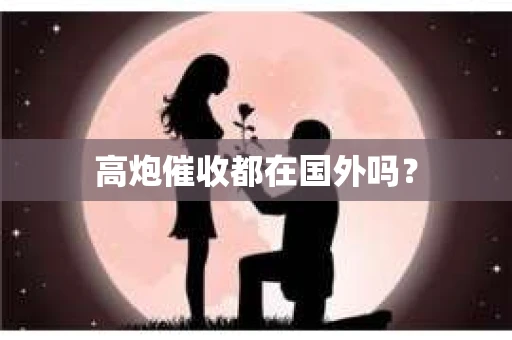 高炮催收都在国外吗？