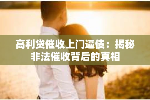 高利贷催收上门逼债：揭秘非法催收背后的真相