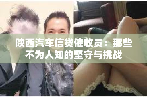 陕西汽车信贷催收员：那些不为人知的坚守与挑战
