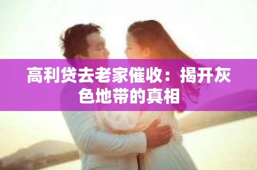 高利贷去老家催收：揭开灰色地带的真相