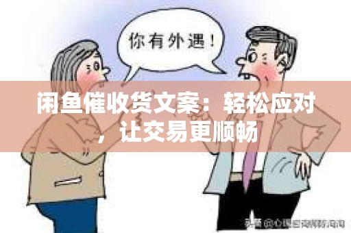 闲鱼催收货文案：轻松应对，让交易更顺畅