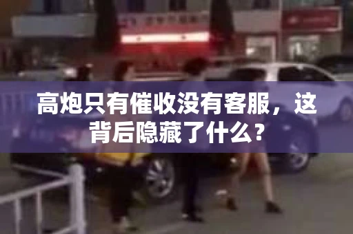 高炮只有催收没有客服，这背后隐藏了什么？