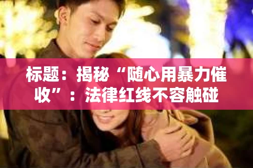 标题：揭秘“随心用暴力催收”：法律红线不容触碰