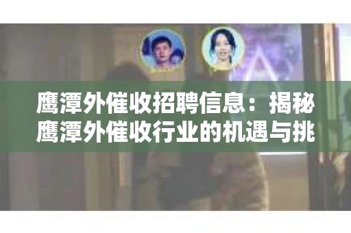 鹰潭外催收招聘信息：揭秘鹰潭外催收行业的机遇与挑战
