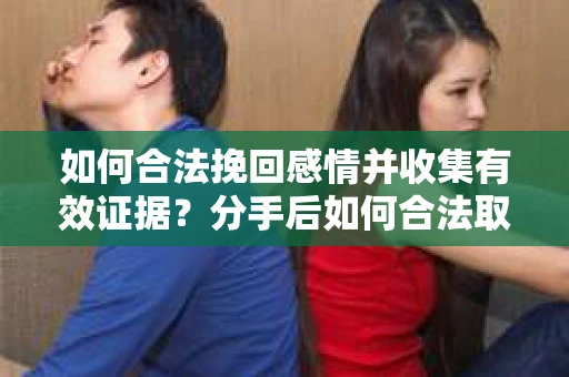 如何合法挽回感情并收集有效证据？分手后如何合法取证