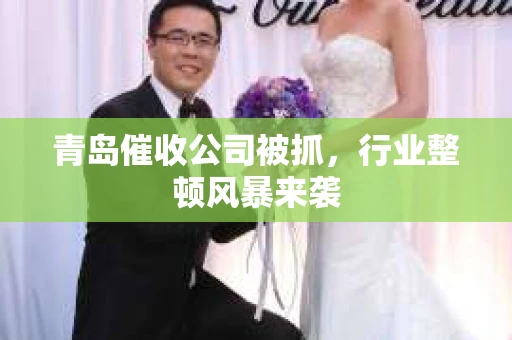 青岛催收公司被抓，行业整顿风暴来袭