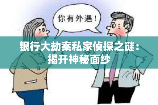 银行大劫案私家侦探之谜：揭开神秘面纱